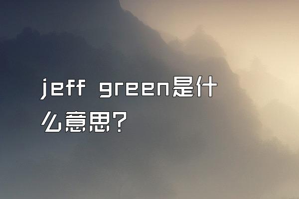 jeff green是什么意思？
