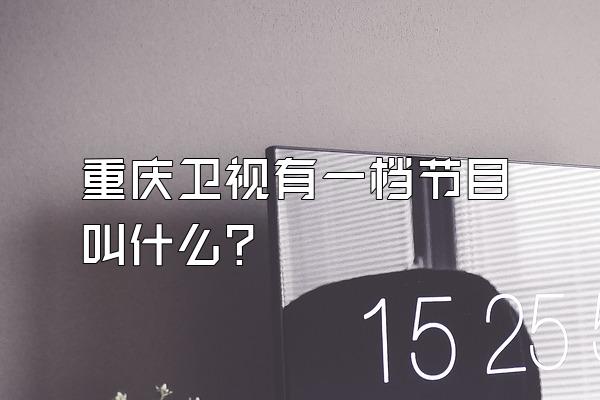重庆卫视有一档节目叫什么？