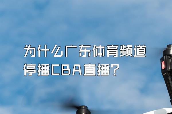 为什么广东体育频道停播CBA直播？