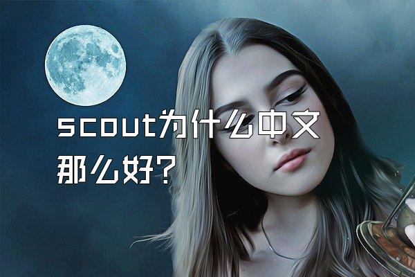 scout为什么中文那么好？