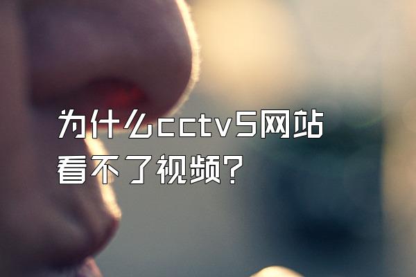 为什么cctv5网站看不了视频？