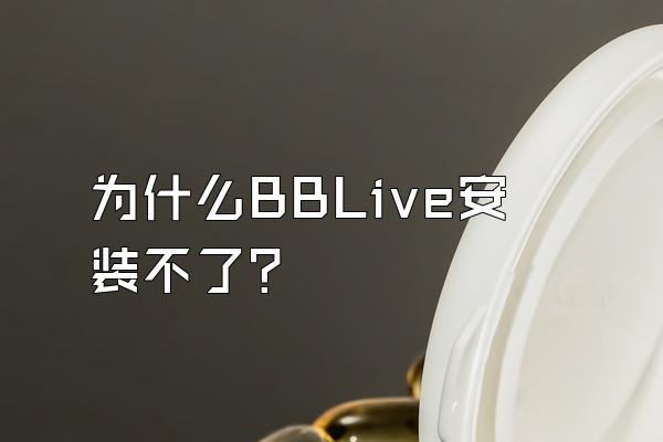 为什么BBLive安装不了？