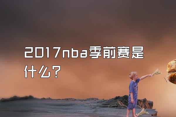 2017nba季前赛是什么？