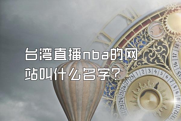 台湾直播nba的网站叫什么名字？