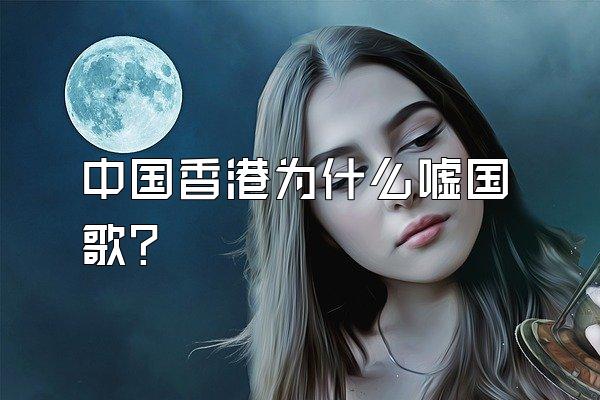 中国香港为什么嘘国歌？