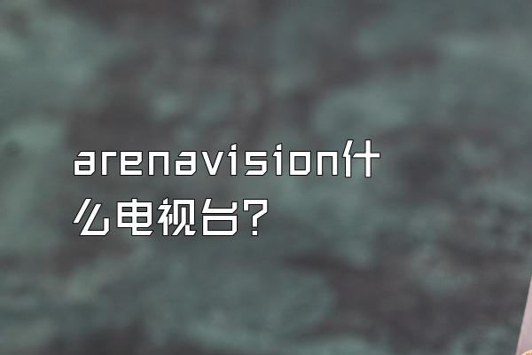 arenavision什么电视台？