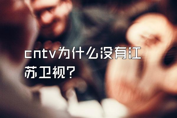 cntv为什么没有江苏卫视？